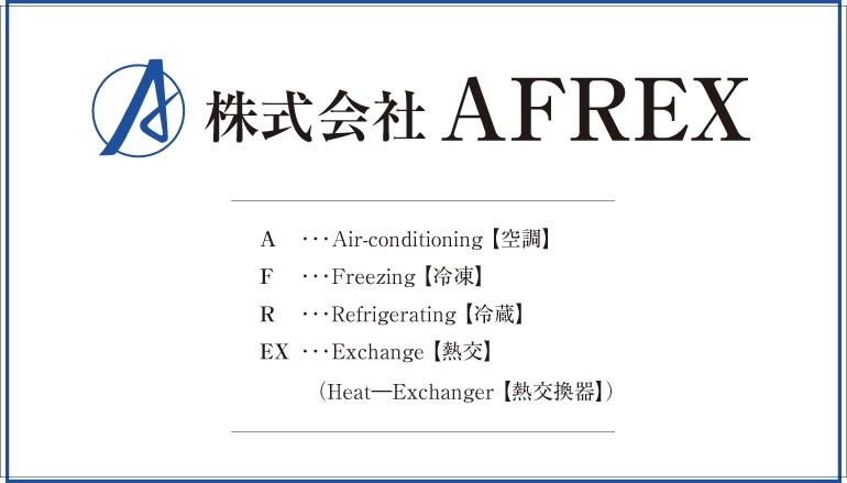 株式会社AFREX A･･･Air-conditioning【空調】、F･･･Freezing【冷凍】、R･･･Refrigerating【冷蔵】、EX･･･Exchange【熱交】(Heat―Exchanger【熱交換器】)